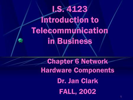 1 I.S. 4123 Introduction to Telecommunication in Business Chapter 6 Network Hardware Components Dr. Jan Clark FALL, 2002.