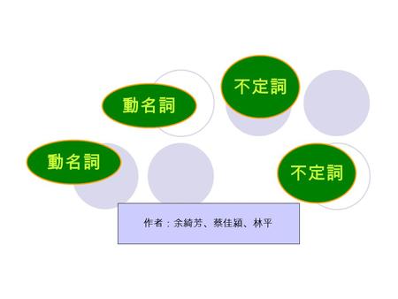 不定詞 動名詞 動名詞 不定詞 作者：余綺芳、蔡佳潁、林平.