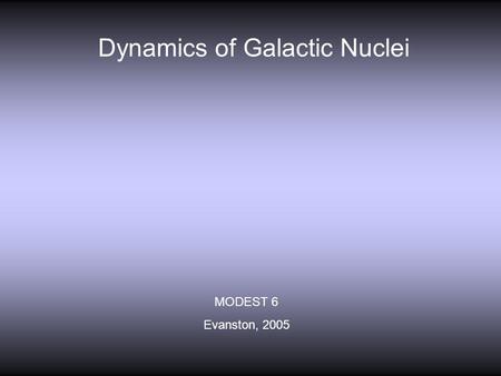 Dynamics of Galactic Nuclei MODEST 6 Evanston, 2005.