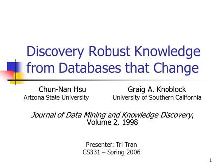 1 Discovery Robust Knowledge from Databases that Change Chun-Nan HsuGraig A. Knoblock Arizona State UniversityUniversity of Southern California Journal.