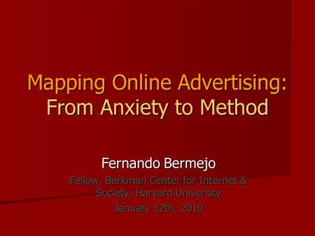 Mapping Online Advertising: From Anxiety to Method Fernando Bermejo Fellow, Berkman Center for Internet & Society, Harvard University January 12th, 2010.