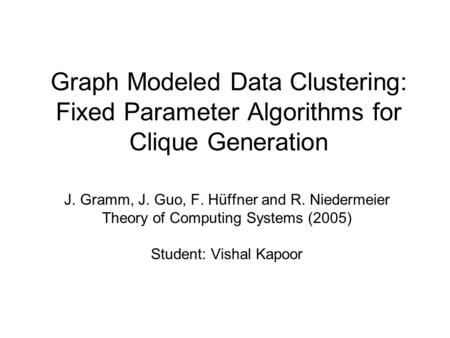 Graph Modeled Data Clustering: Fixed Parameter Algorithms for Clique Generation J. Gramm, J. Guo, F. Hüffner and R. Niedermeier Theory of Computing Systems.