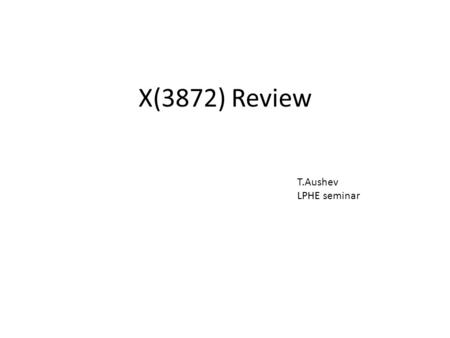 X(3872) Review T.Aushev LPHE seminar. 8 February 2010T.Aushev, LPHE seminar2 Introduction Era of the new family of particles, named XYZ, started from.