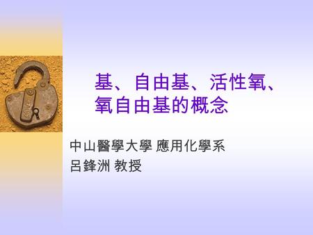 基、自由基、活性氧、氧自由基的概念 中山醫學大學 應用化學系 呂鋒洲 教授.