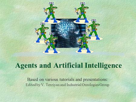 Agents and Artificial Intelligence Based on various tutorials and presentations: Edited by V. Terziyan and Industrial Ontologies Group.