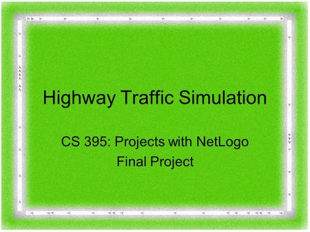 Highway Traffic Simulation CS 395: Projects with NetLogo Final Project.