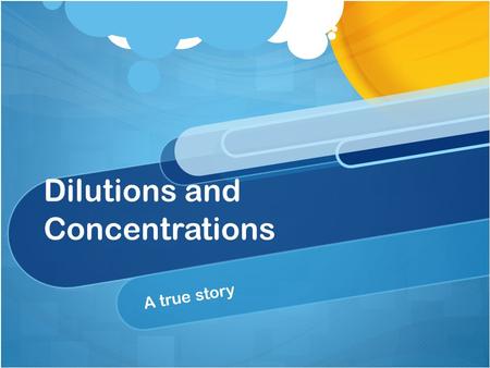 Dilutions and Concentrations A true story Standards Science: Chemistry 6.d. Students know how to calculate the concentration of a solution. Investigation.