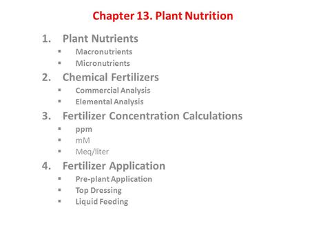 Chapter 13. Plant Nutrition 1.Plant Nutrients  Macronutrients  Micronutrients 2.Chemical Fertilizers  Commercial Analysis  Elemental Analysis 3.Fertilizer.