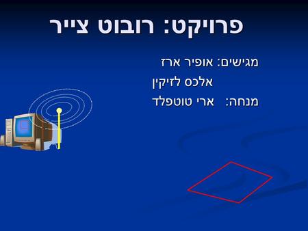 פרויקט : רובוט צייר מגישים : אופיר ארז אלכס לזיקין אלכס לזיקין מנחה : ארי טוטפלד.