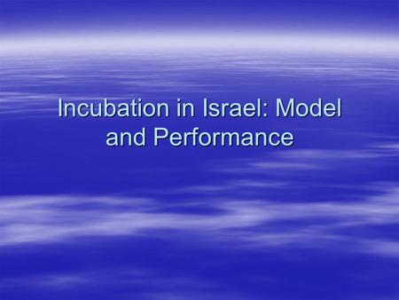 Incubation in Israel: Model and Performance. Extent  24 incubators  About 10 projects per incubator Typically between 8-12 projects  Grant of $175000.