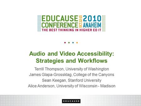 Audio and Video Accessibility: Strategies and Workflows Terrill Thompson, University of Washington James Glapa-Grossklag, College of the Canyons Sean.