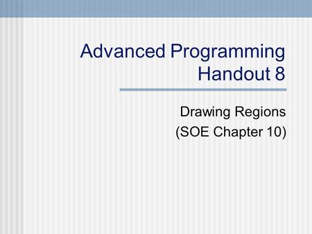 Advanced Programming Handout 8 Drawing Regions (SOE Chapter 10)