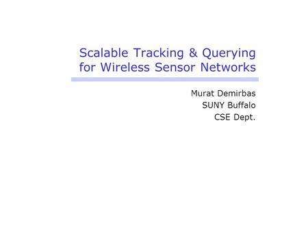 Scalable Tracking & Querying for Wireless Sensor Networks Murat Demirbas SUNY Buffalo CSE Dept.