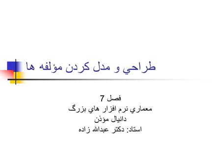 طراحي و مدل کردن مؤلفه ها فصل 7 معماري نرم افزار هاي بزرگ دانيال مؤذن استاد : دکتر عبدالله زاده.