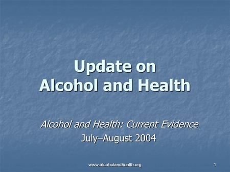 Www.alcoholandhealth.org1 Update on Alcohol and Health Alcohol and Health: Current Evidence July–August 2004.