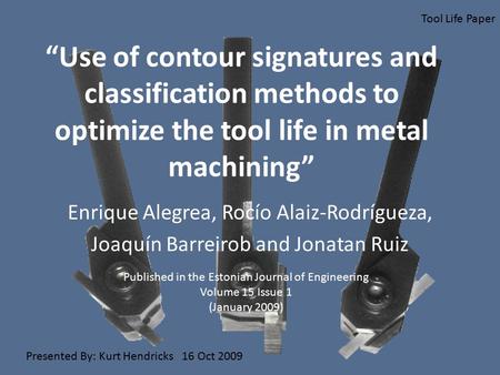 “Use of contour signatures and classification methods to optimize the tool life in metal machining” Enrique Alegrea, Rocío Alaiz-Rodrígueza, Joaquín Barreirob.