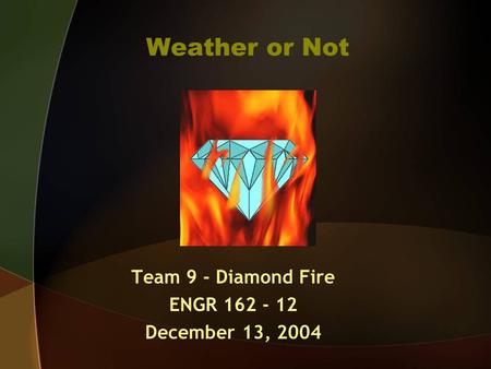 Weather or Not Team 9 - Diamond Fire ENGR 162 - 12 December 13, 2004.