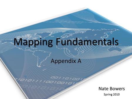 Mapping Fundamentals Appendix A Nate Bowers Spring 2010.