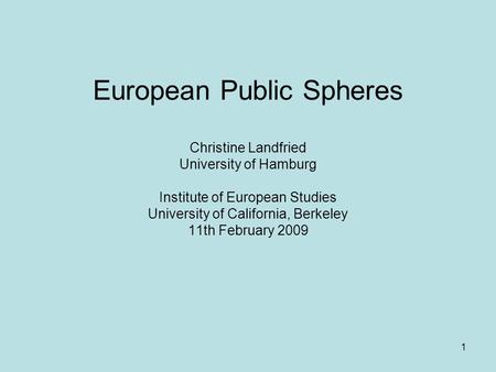 1 European Public Spheres Christine Landfried University of Hamburg Institute of European Studies University of California, Berkeley 11th February 2009.