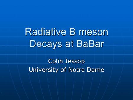 Radiative B meson Decays at BaBar Colin Jessop University of Notre Dame.