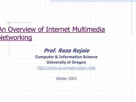 Prof. Reza Rejaie Computer & Information Science University of Oregon  Winter 2003 An Overview of Internet Multimedia Networking.