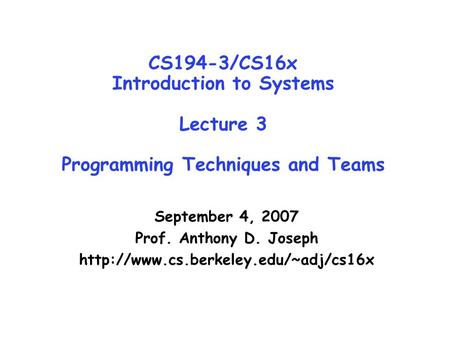 CS194-3/CS16x Introduction to Systems Lecture 3 Programming Techniques and Teams September 4, 2007 Prof. Anthony D. Joseph