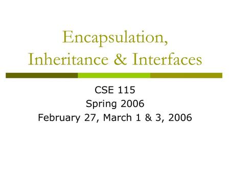 Encapsulation, Inheritance & Interfaces CSE 115 Spring 2006 February 27, March 1 & 3, 2006.