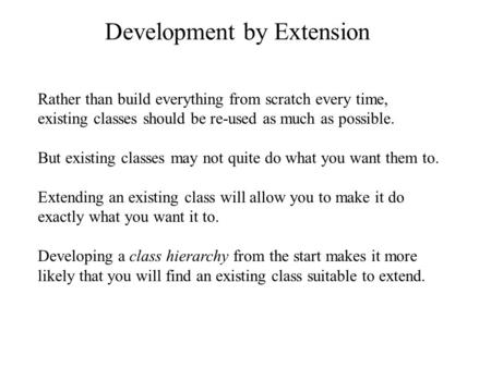 Development by Extension Rather than build everything from scratch every time, existing classes should be re-used as much as possible. But existing classes.