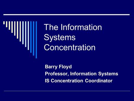 The Information Systems Concentration Barry Floyd Professor, Information Systems IS Concentration Coordinator.