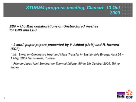 1 * 2 conf. paper papers presented by Y. Addad (UoM) and R. Howard (EDF) April 26 – 1 May, 2009 Hammamet, Tunisia * Int. Symp on Convective Heat and Mass.