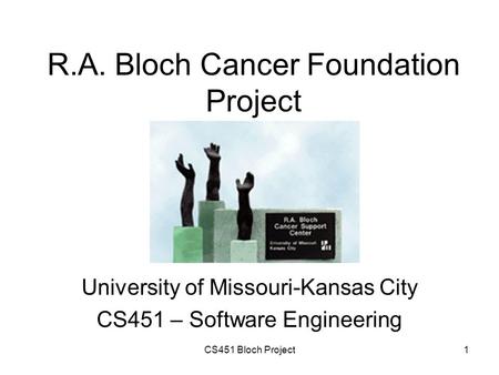 CS451 Bloch Project1 R.A. Bloch Cancer Foundation Project University of Missouri-Kansas City CS451 – Software Engineering.