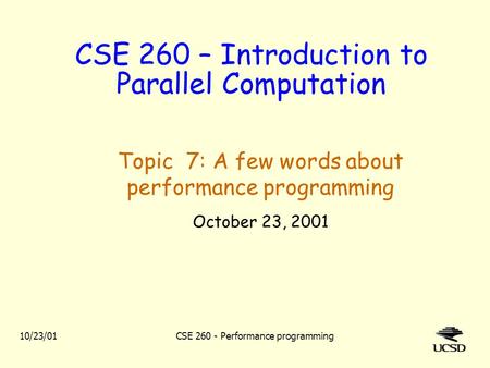 10/23/01CSE 260 - Performance programming CSE 260 – Introduction to Parallel Computation Topic 7: A few words about performance programming October 23,