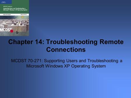 MCDST 70-271: Supporting Users and Troubleshooting a Microsoft Windows XP Operating System Chapter 14: Troubleshooting Remote Connections.