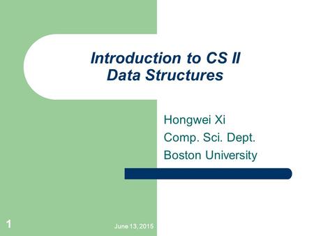 June 13, 2015 1 Introduction to CS II Data Structures Hongwei Xi Comp. Sci. Dept. Boston University.