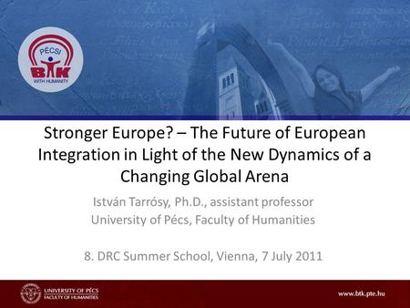 Stronger Europe? – The Future of European Integration in Light of the New Dynamics of a Changing Global Arena István Tarrósy, Ph.D., assistant professor.