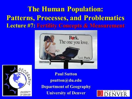 The Human Population: Patterns, Processes, and Problematics Lecture #7: Fertility Concepts & Measurement Paul Sutton Department of Geography.