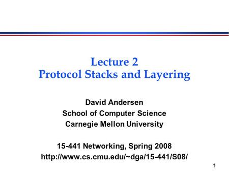 1 Lecture 2 Protocol Stacks and Layering David Andersen School of Computer Science Carnegie Mellon University 15-441 Networking, Spring 2008