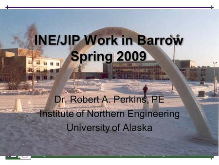 Integrated Environmental Health Middle School Project University of Washington © 2005 1 INE/JIP Work in Barrow Spring 2009 Dr. Robert A. Perkins, PE Institute.