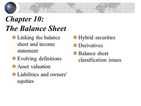 Chapter 10: The Balance Sheet Linking the balance sheet and income statement Evolving definitions Asset valuation Liabilities and owners’ equities Hybrid.