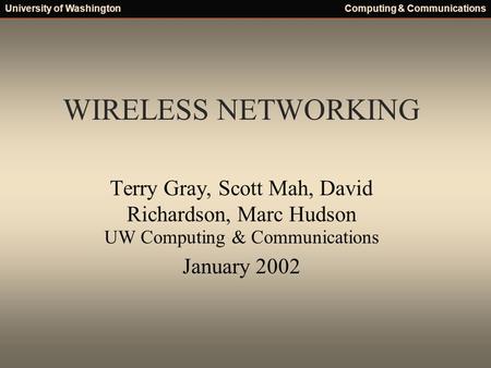 University of WashingtonComputing & Communications WIRELESS NETWORKING Terry Gray, Scott Mah, David Richardson, Marc Hudson UW Computing & Communications.