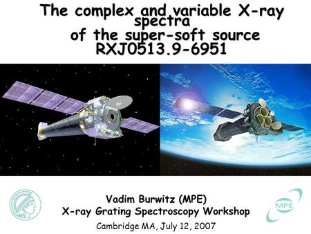 Vadim Burwitz X-ray Grating Spectroscopy, Cambridge, MA, July 12, 2007 The complex and variable X-ray spectra of the super-soft source RXJ0513.9-6951 Vadim.