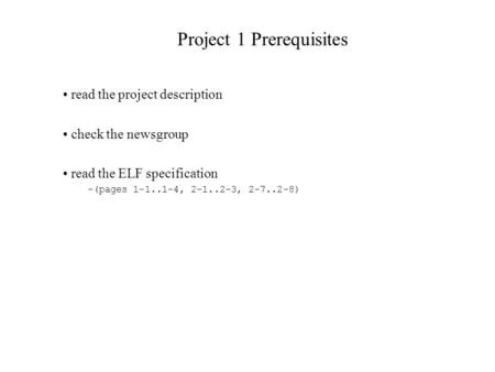 Project 1 Prerequisites read the project description check the newsgroup read the ELF specification –(pages 1-1..1-4, 2-1..2-3, 2-7..2-8)