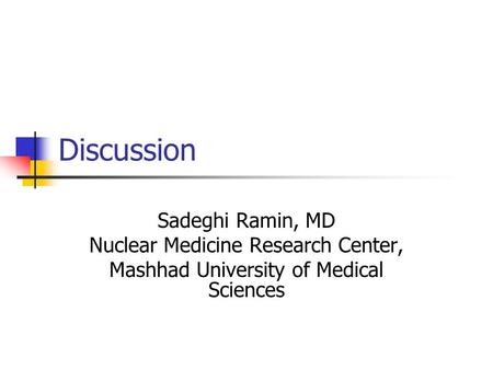 Discussion Sadeghi Ramin, MD Nuclear Medicine Research Center, Mashhad University of Medical Sciences.