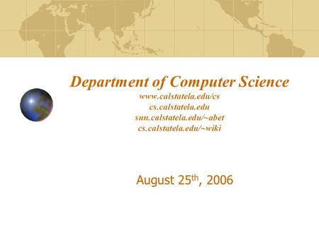 Department of Computer Science www.calstatela.edu/cs cs.calstatela.edu sun.calstatela.edu/~abet cs.calstatela.edu/~wiki August 25 th, 2006.