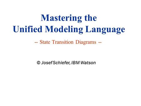 Mastering the Unified Modeling Language -- State Transition Diagrams -- © Josef Schiefer, IBM Watson.