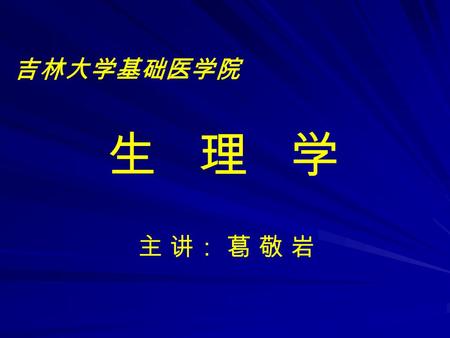 吉林大学基础医学院 生 理 学 主 讲： 葛 敬 岩. 第一章 绪 论 第一节 生理学的研究对象和任务.