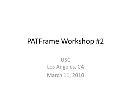 PATFrame Workshop #2 USC Los Angeles, CA March 11, 2010.