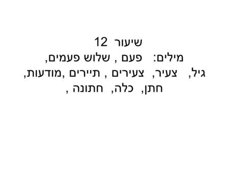 שיעור 12 מילים: פעם, שלוש פעמים, גיל, צעיר, צעירים, תיירים,מודעות, חתן, כלה, חתונה,