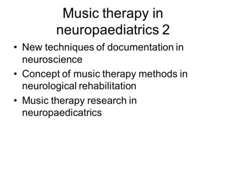 Music therapy in neuropaediatrics 2 New techniques of documentation in neuroscience Concept of music therapy methods in neurological rehabilitation Music.