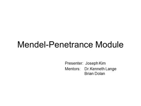 Mendel-Penetrance Module Presenter: Joseph Kim Mentors: Dr.Kenneth Lange Brian Dolan.